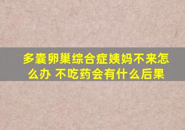 多囊卵巢综合症姨妈不来怎么办 不吃药会有什么后果